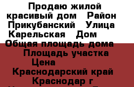 Продаю жилой красивый дом › Район ­ Прикубанский › Улица ­ Карельская › Дом ­ 38 › Общая площадь дома ­ 157 › Площадь участка ­ 4 › Цена ­ 7 000 000 - Краснодарский край, Краснодар г. Недвижимость » Дома, коттеджи, дачи продажа   . Краснодарский край